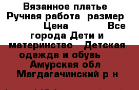 Вязанное платье. Ручная работа. размер 110- 116 › Цена ­ 2 500 - Все города Дети и материнство » Детская одежда и обувь   . Амурская обл.,Магдагачинский р-н